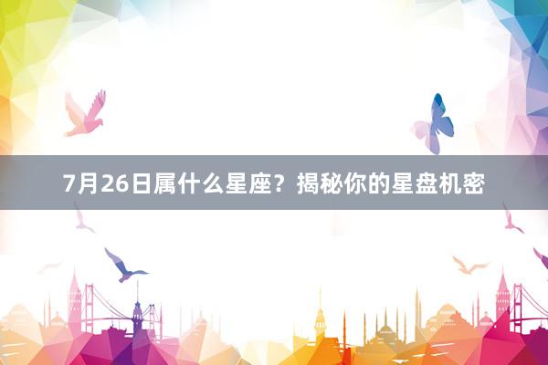 7月26日属什么星座？揭秘你的星盘机密