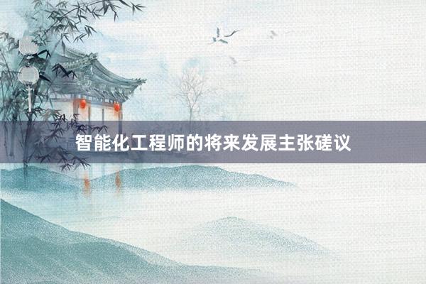 智能化工程师的将来发展主张磋议