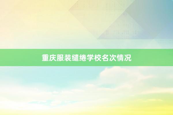 重庆服装缱绻学校名次情况