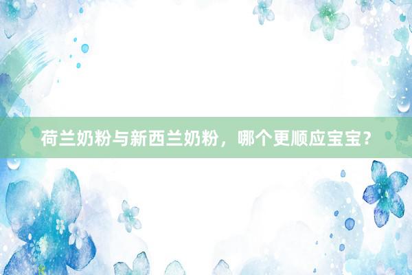 荷兰奶粉与新西兰奶粉，哪个更顺应宝宝？