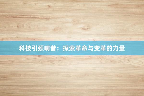 科技引颈畴昔：探索革命与变革的力量