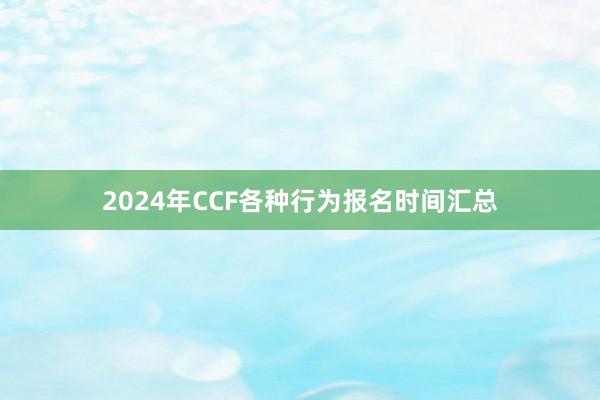 2024年CCF各种行为报名时间汇总