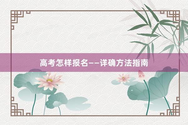 高考怎样报名——详确方法指南